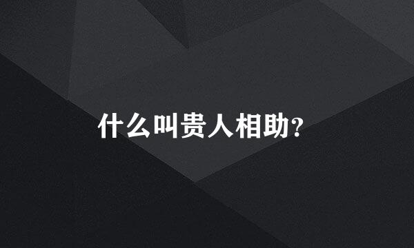 什么叫贵人相助？