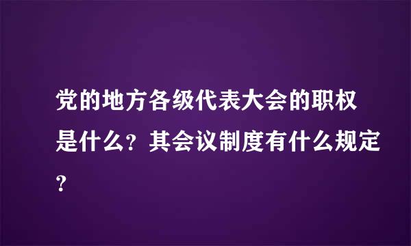 党的地方各级代表大会的职权是什么？其会议制度有什么规定？