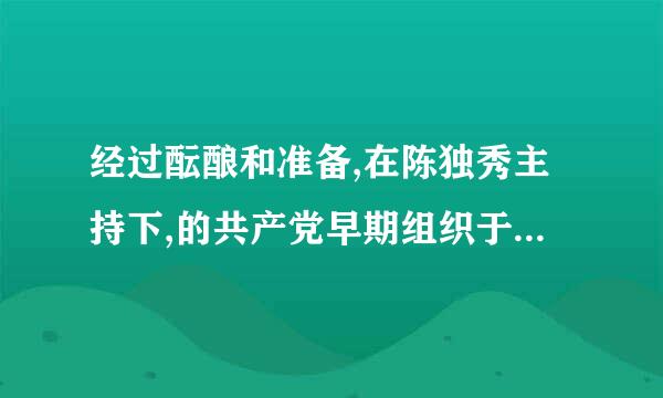 经过酝酿和准备,在陈独秀主持下,的共产党早期组织于1920年8月在上海法租 界老渔阳里2号《新青年》编辑部正式成立...