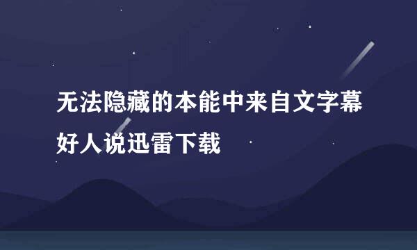 无法隐藏的本能中来自文字幕好人说迅雷下载