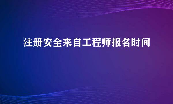 注册安全来自工程师报名时间