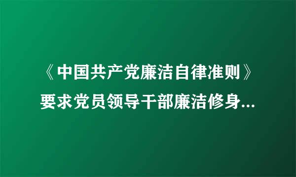 《中国共产党廉洁自律准则》要求党员领导干部廉洁修身，____。过律乐