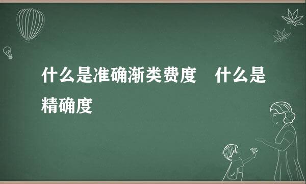 什么是准确渐类费度 什么是精确度