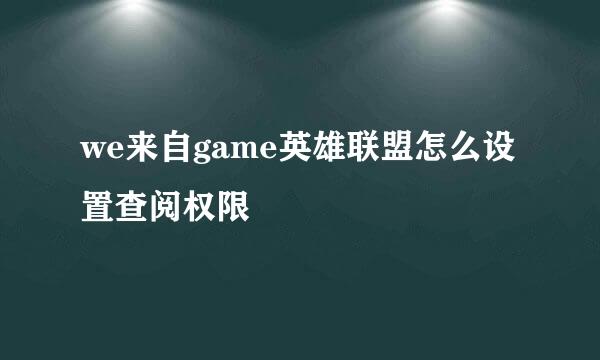 we来自game英雄联盟怎么设置查阅权限