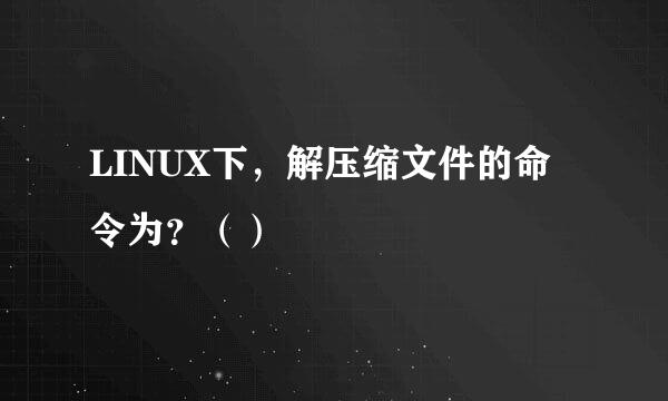 LINUX下，解压缩文件的命令为？（）