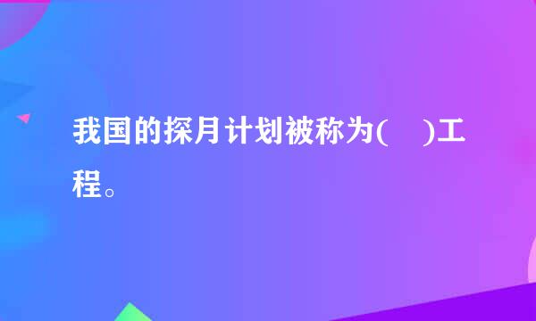 我国的探月计划被称为( )工程。