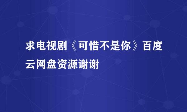 求电视剧《可惜不是你》百度云网盘资源谢谢