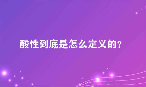 酸性到底是怎么定义的？