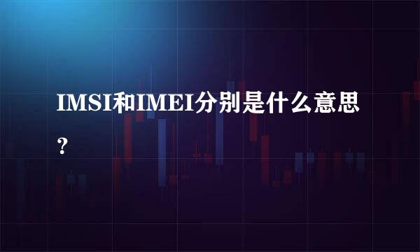 IMSI和IMEI分别是什么意思？