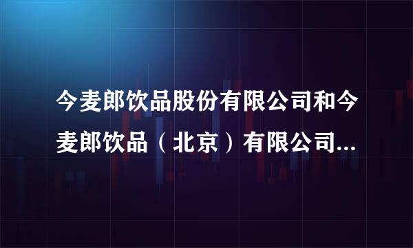 今麦郎饮品股份有限公司和今麦郎饮品（北京）有限公司是什么关系？