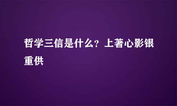 哲学三信是什么？上著心影银重供