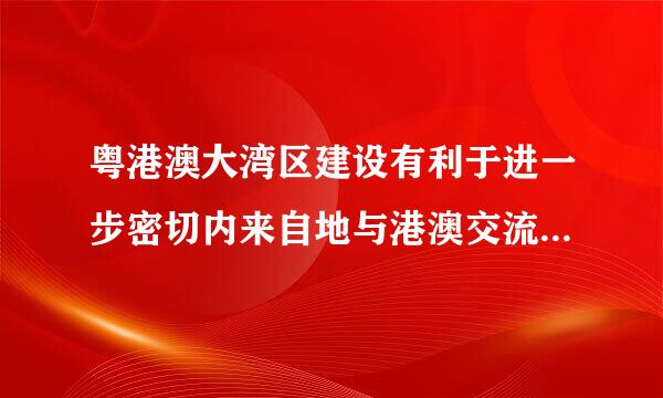 粤港澳大湾区建设有利于进一步密切内来自地与港澳交流合作。()