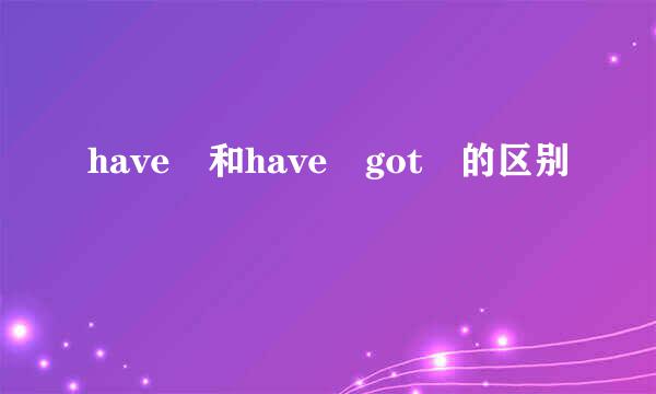 have 和have got 的区别