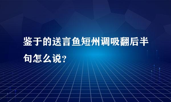 鉴于的送言鱼短州调吸翻后半句怎么说？