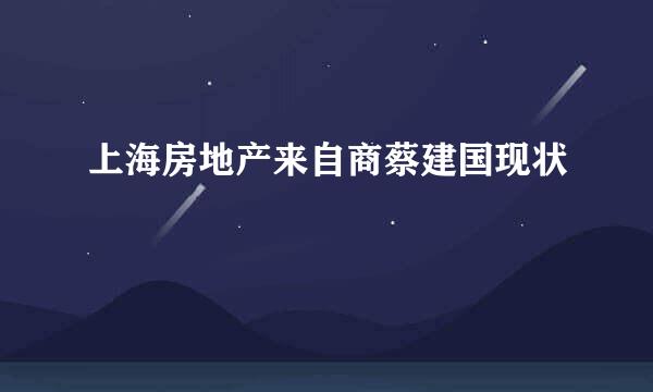 上海房地产来自商蔡建国现状