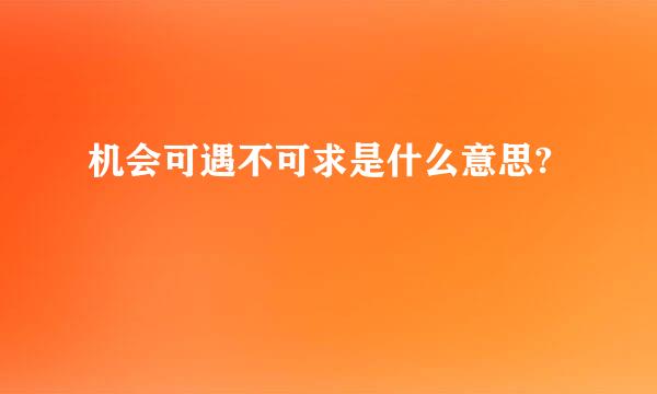 机会可遇不可求是什么意思?