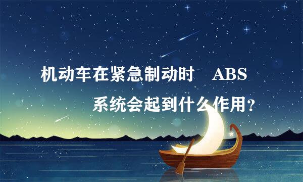 机动车在紧急制动时 ABS    系统会起到什么作用？