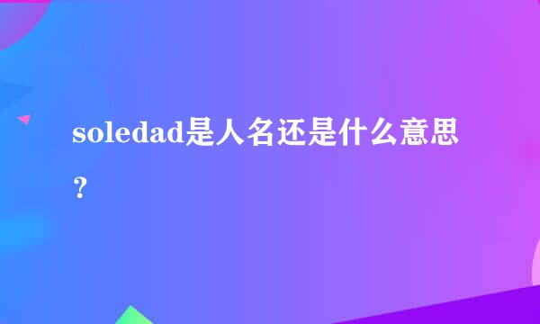 soledad是人名还是什么意思？