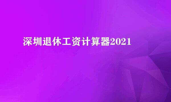 深圳退休工资计算器2021