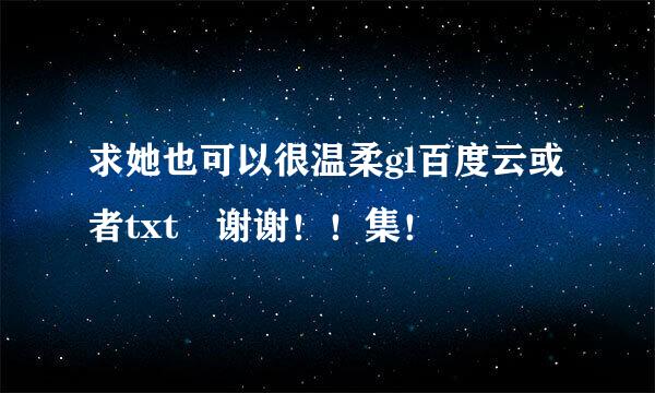 求她也可以很温柔gl百度云或者txt 谢谢！！集！