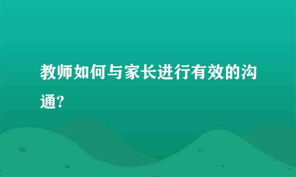 教师如何与家长进行有效的沟通?