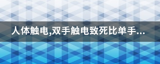 人体触电,双手触电致死比单手触电致死的概率要大得多