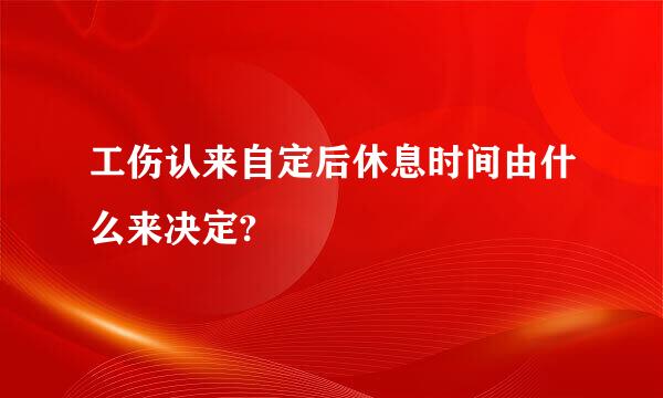 工伤认来自定后休息时间由什么来决定?