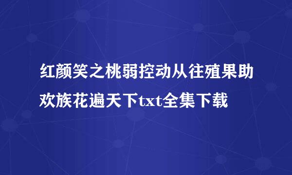 红颜笑之桃弱控动从往殖果助欢族花遍天下txt全集下载