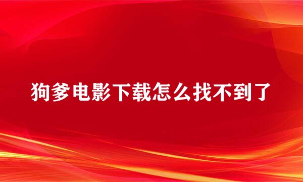 狗爹电影下载怎么找不到了