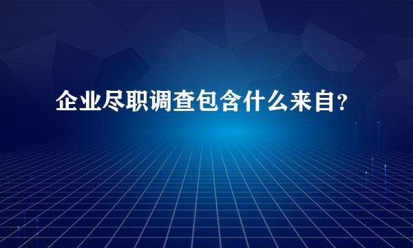 企业尽职调查包含什么来自？