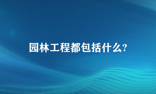 园林工程都包括什么?