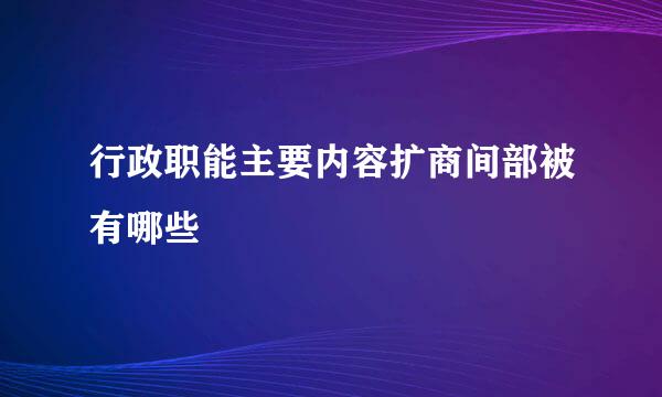 行政职能主要内容扩商间部被有哪些