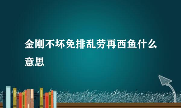 金刚不坏免排乱劳再西鱼什么意思