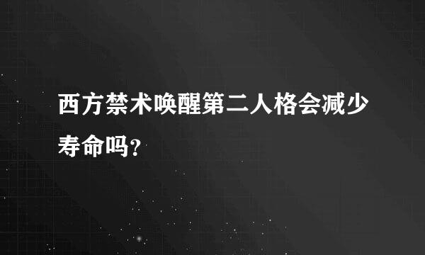 西方禁术唤醒第二人格会减少寿命吗？