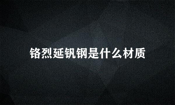 铬烈延钒钢是什么材质