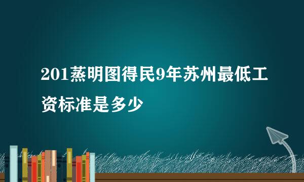 201蒸明图得民9年苏州最低工资标准是多少