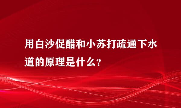 用白沙促醋和小苏打疏通下水道的原理是什么？