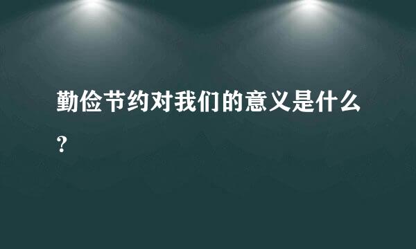 勤俭节约对我们的意义是什么？