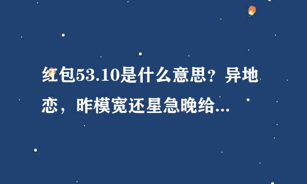 红包53.10是什么意思？异地恋，昨模宽还星急晚给女朋友发了个52.00，今天晚上凌晨0.00给我发了个53