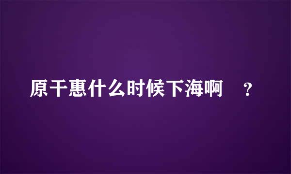 原干惠什么时候下海啊 ？