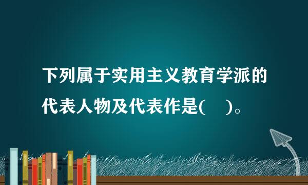 下列属于实用主义教育学派的代表人物及代表作是( )。