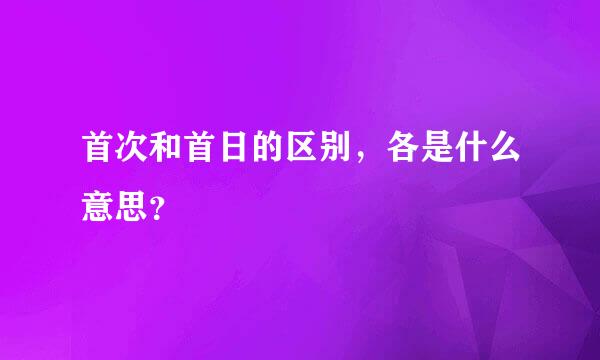 首次和首日的区别，各是什么意思？