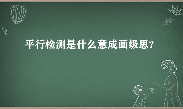 平行检测是什么意成画级思?