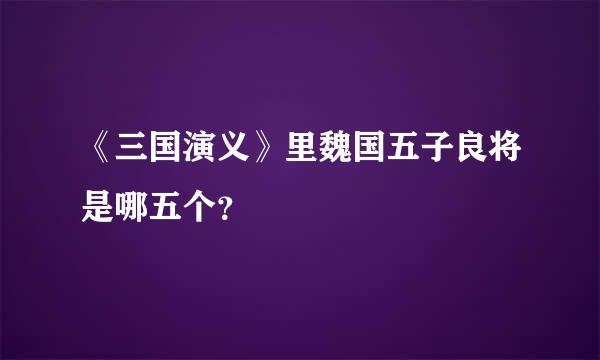 《三国演义》里魏国五子良将是哪五个？