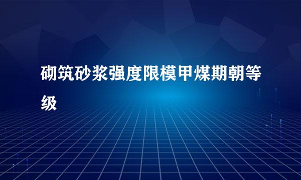 砌筑砂浆强度限模甲煤期朝等级