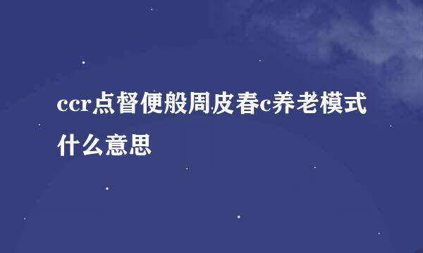 ccr点督便般周皮春c养老模式什么意思