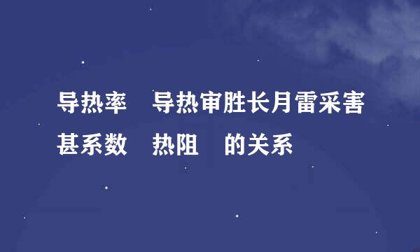 导热率 导热审胜长月雷采害甚系数 热阻 的关系