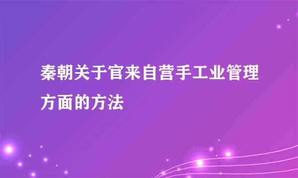 秦朝关于官来自营手工业管理方面的方法