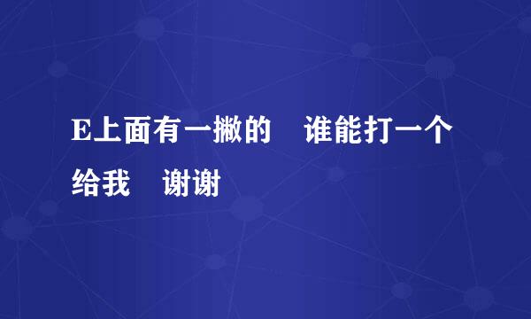 E上面有一撇的 谁能打一个给我 谢谢