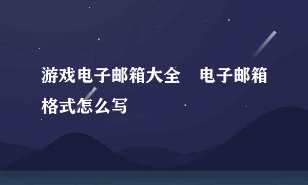 游戏电子邮箱大全 电子邮箱格式怎么写